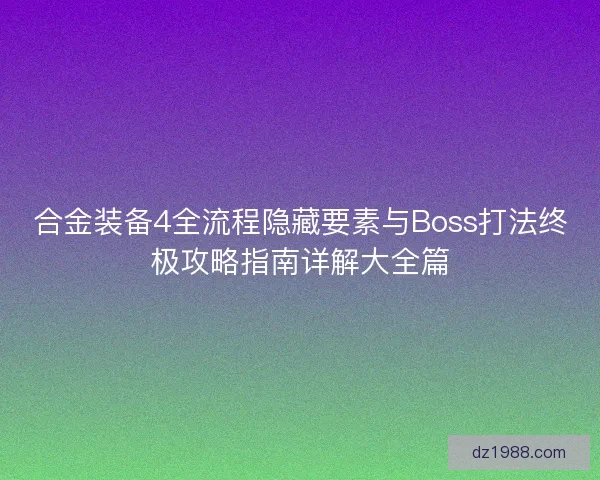 合金装备4全流程隐藏要素与Boss打法终极攻略指南详解大全篇