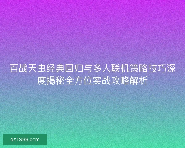 百战天虫经典回归与多人联机策略技巧深度揭秘全方位实战攻略解析